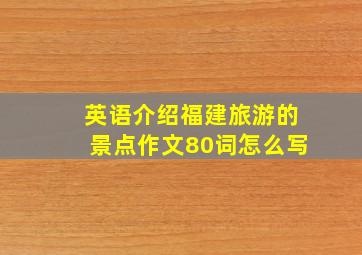 英语介绍福建旅游的景点作文80词怎么写