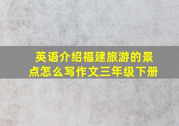 英语介绍福建旅游的景点怎么写作文三年级下册