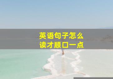 英语句子怎么读才顺口一点