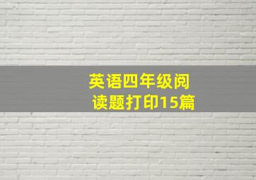 英语四年级阅读题打印15篇