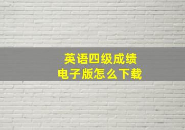 英语四级成绩电子版怎么下载