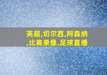 英超,切尔西,阿森纳,比赛录像,足球直播