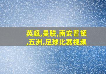 英超,曼联,南安普顿,五洲,足球比赛视频