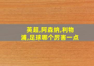 英超,阿森纳,利物浦,足球哪个厉害一点