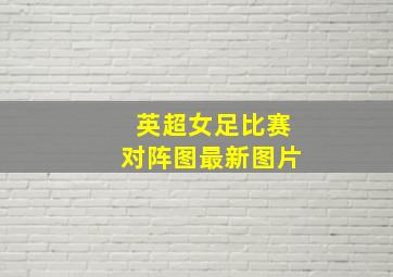 英超女足比赛对阵图最新图片