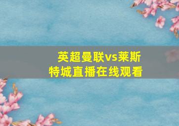 英超曼联vs莱斯特城直播在线观看