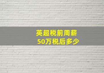 英超税前周薪50万税后多少