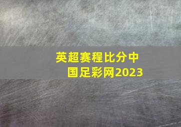 英超赛程比分中国足彩网2023