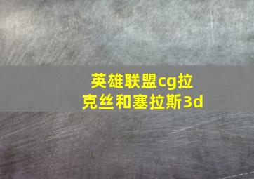 英雄联盟cg拉克丝和塞拉斯3d