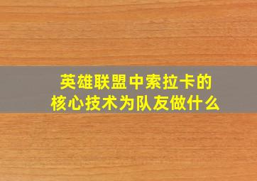 英雄联盟中索拉卡的核心技术为队友做什么