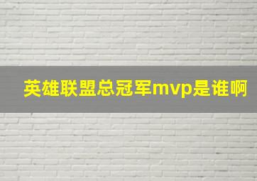 英雄联盟总冠军mvp是谁啊