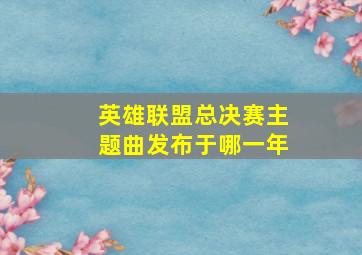 英雄联盟总决赛主题曲发布于哪一年