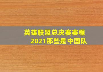 英雄联盟总决赛赛程2021那些是中国队