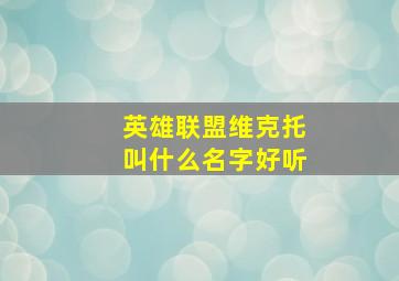 英雄联盟维克托叫什么名字好听