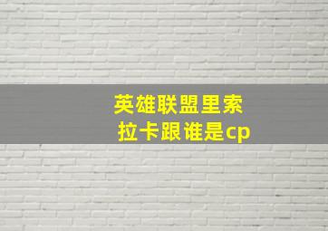 英雄联盟里索拉卡跟谁是cp