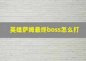 英雄萨姆最终boss怎么打