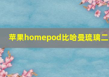 苹果homepod比哈曼琉璃二代