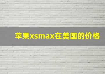 苹果xsmax在美国的价格