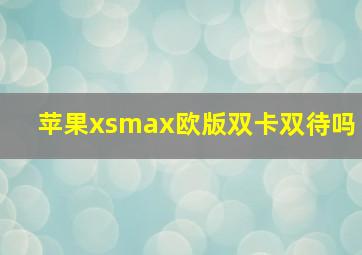 苹果xsmax欧版双卡双待吗