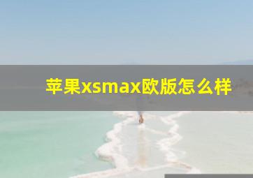 苹果xsmax欧版怎么样