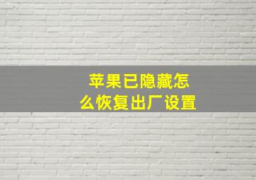 苹果已隐藏怎么恢复出厂设置