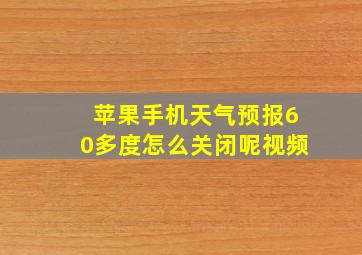 苹果手机天气预报60多度怎么关闭呢视频