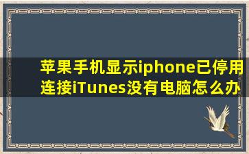 苹果手机显示iphone已停用连接iTunes没有电脑怎么办