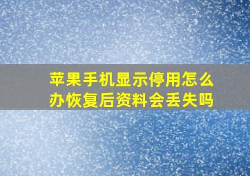 苹果手机显示停用怎么办恢复后资料会丢失吗