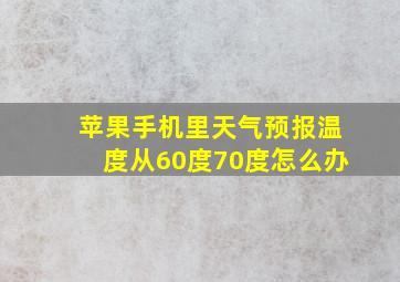 苹果手机里天气预报温度从60度70度怎么办