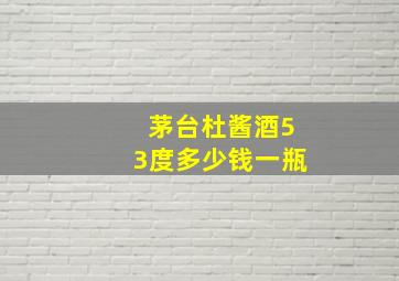 茅台杜酱酒53度多少钱一瓶