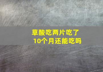 草酸吃两片吃了10个月还能吃吗