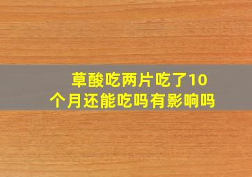 草酸吃两片吃了10个月还能吃吗有影响吗