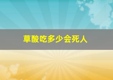 草酸吃多少会死人