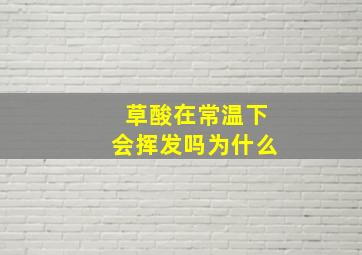 草酸在常温下会挥发吗为什么