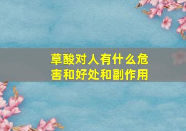 草酸对人有什么危害和好处和副作用