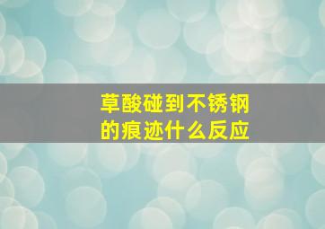 草酸碰到不锈钢的痕迹什么反应