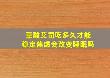 草酸艾司吃多久才能稳定焦虑会改变睡眠吗