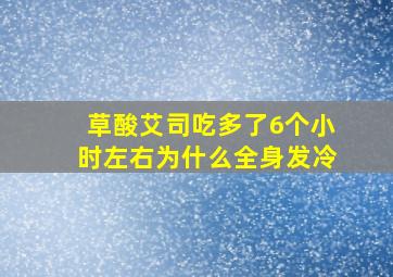 草酸艾司吃多了6个小时左右为什么全身发冷