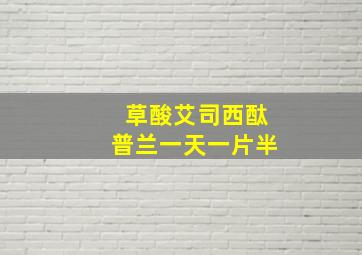 草酸艾司西酞普兰一天一片半