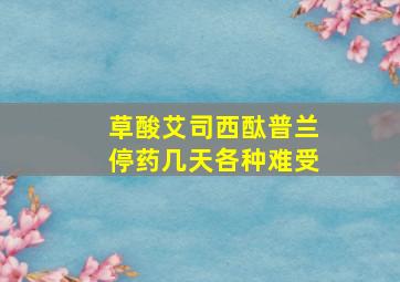 草酸艾司西酞普兰停药几天各种难受