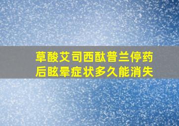 草酸艾司西酞普兰停药后眩晕症状多久能消失