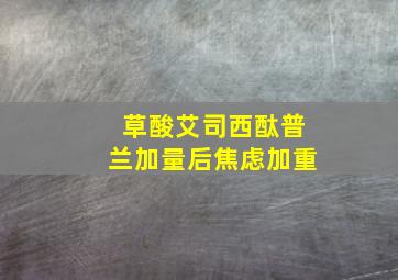 草酸艾司西酞普兰加量后焦虑加重