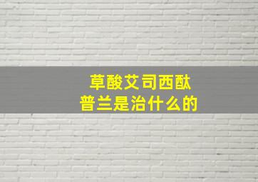 草酸艾司西酞普兰是治什么的