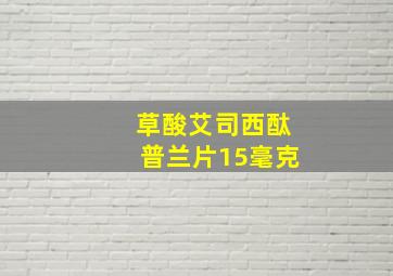 草酸艾司西酞普兰片15毫克