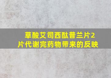 草酸艾司西酞普兰片2片代谢完药物带来的反映