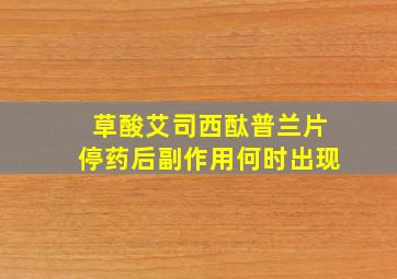 草酸艾司西酞普兰片停药后副作用何时出现