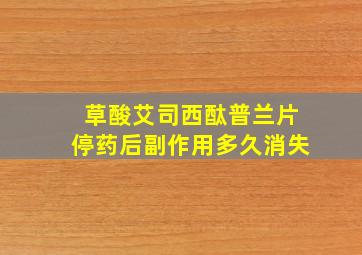 草酸艾司西酞普兰片停药后副作用多久消失