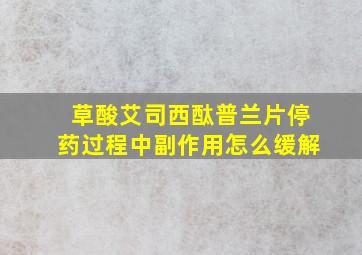 草酸艾司西酞普兰片停药过程中副作用怎么缓解