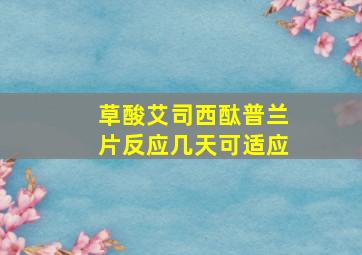 草酸艾司西酞普兰片反应几天可适应