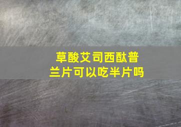 草酸艾司西酞普兰片可以吃半片吗